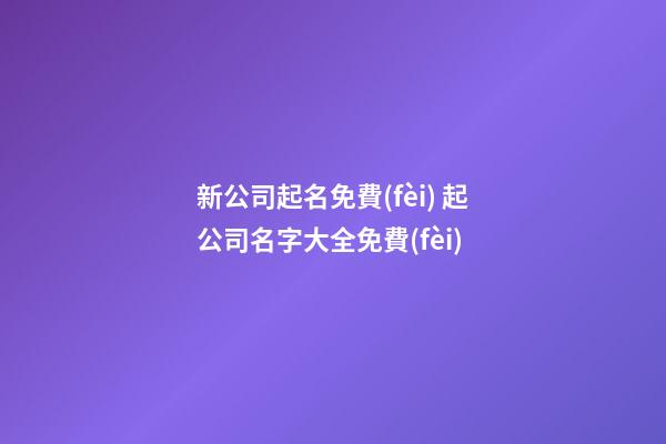 新公司起名免費(fèi) 起公司名字大全免費(fèi)-第1張-公司起名-玄機(jī)派